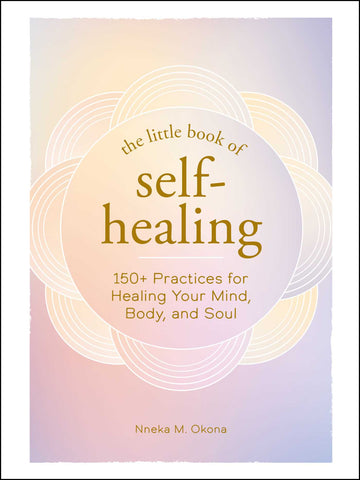 The Little Book of Self-Healing : 150+ Practices for Healing Your Mind, Body, and Soul