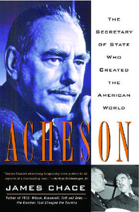 Acheson : The Secretary of State Who Created the American World