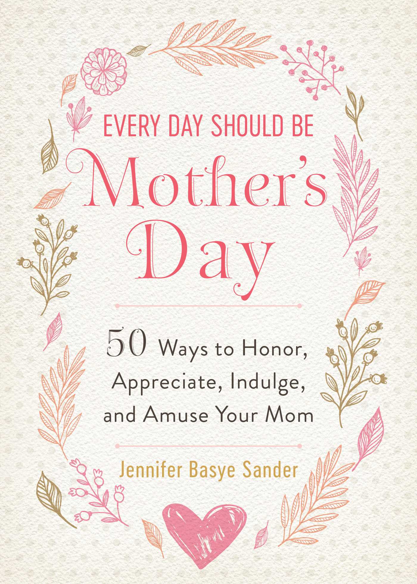 Every Day Should be Mother's Day : 50 Ways to Honor, Appreciate, Indulge, and Amuse Your Mom