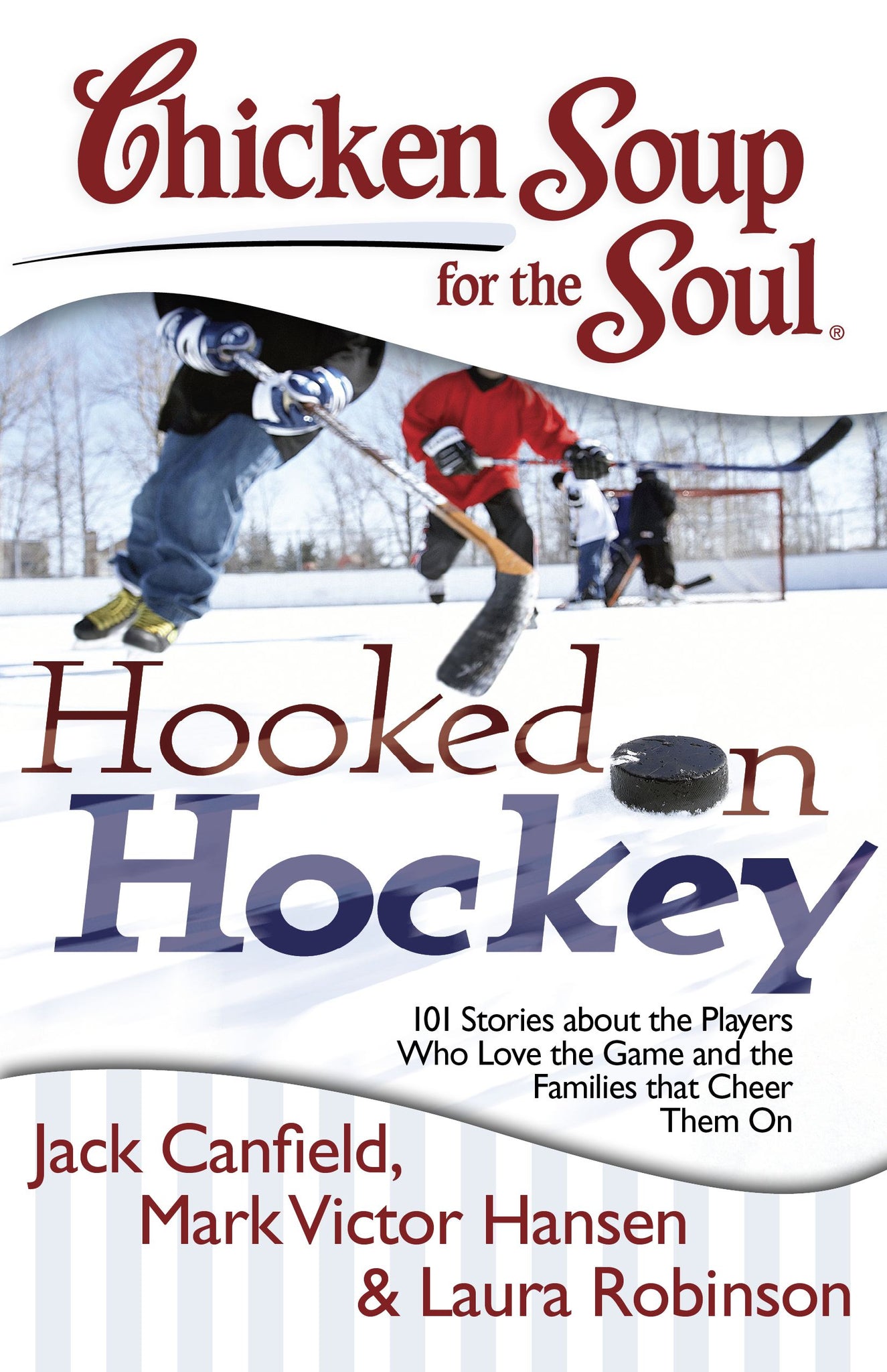 Chicken Soup for the Soul: Hooked on Hockey : 101 Stories about the Players Who Love the Game and the Families that Cheer Them On