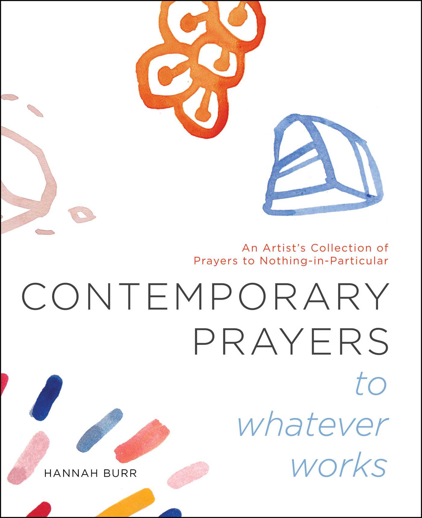 Contemporary Prayers to Whatever Works : An Artist's Collection of Prayers to Nothing-in-Particular