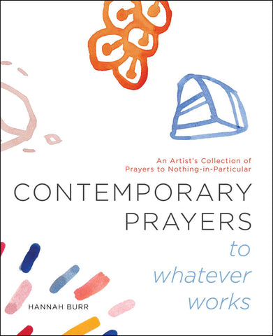 Contemporary Prayers to Whatever Works : An Artist's Collection of Prayers to Nothing-in-Particular
