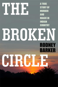 BROKEN CIRCLE: TRUE STORY OF MURDER AND MAGIC IN INDIAN COUNTRY : The Troubled Past and Uncertain Future of the FBI