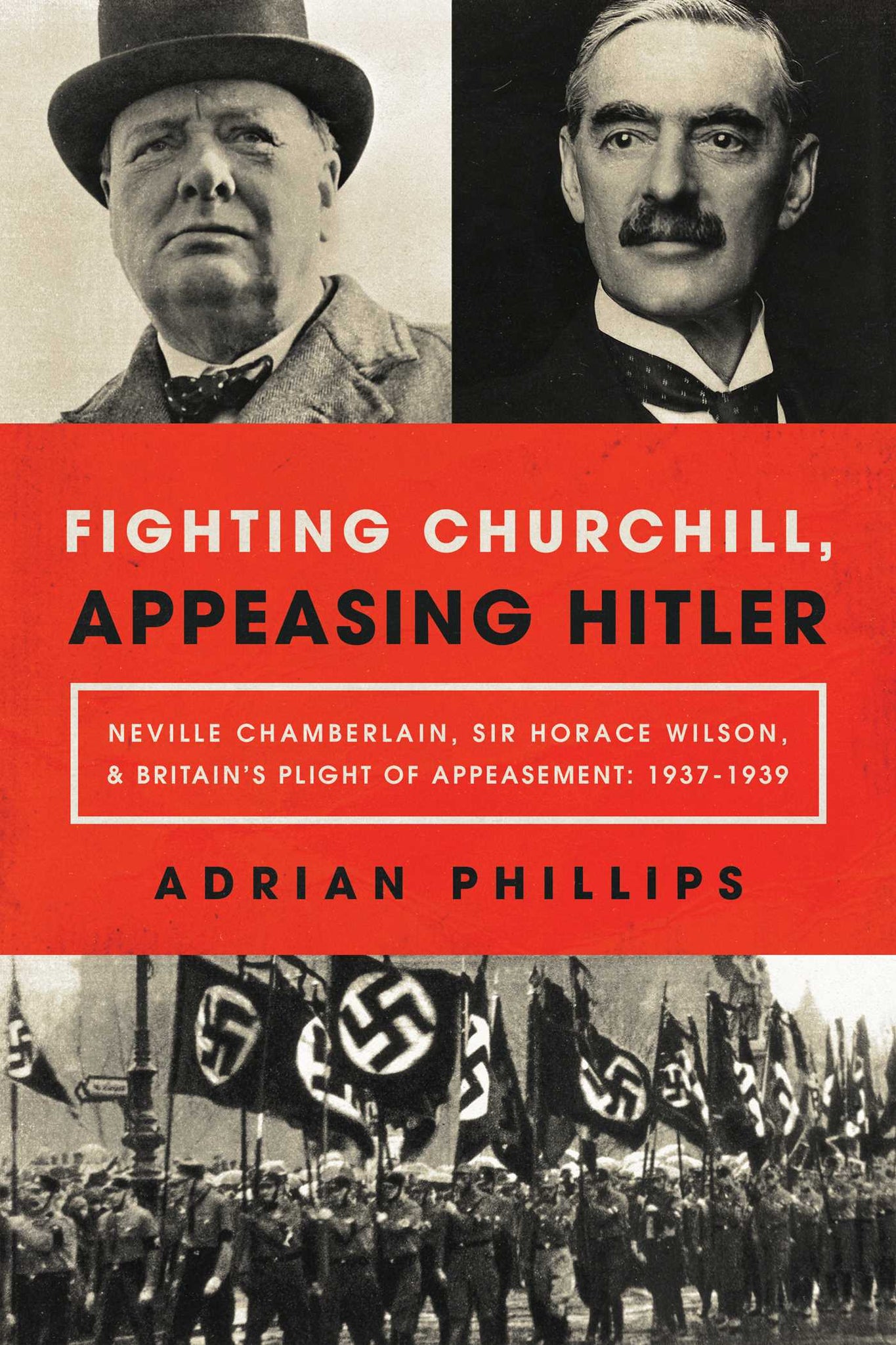 Fighting Churchill, Appeasing Hitler : Neville Chamberlain, Sir Horace Wilson, & Britain's Plight of Appeasement: 1937-1939