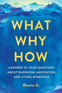 What, Why, How : Answers to Your Questions About Buddhism, Meditation, and Living Mindfully