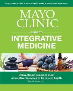 Mayo Clinic Guide to Integrative Medicine  : Conventional Remedies Meet Alternative Therapies to Transform Health