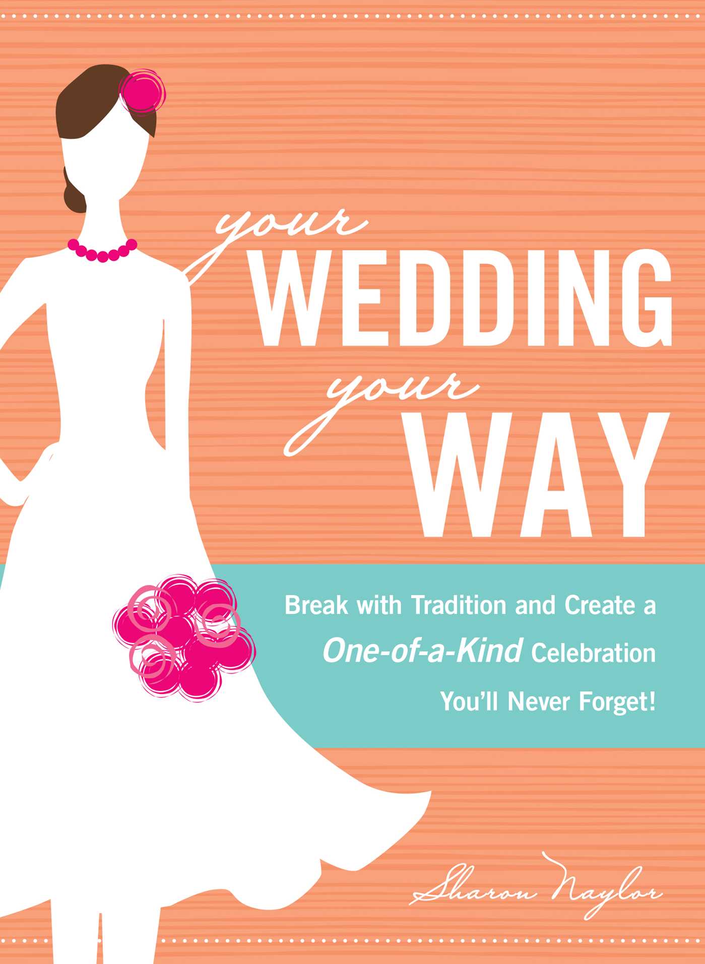 Your Wedding, Your Way : Break with Tradition and Create a One-of-a-Kind Celebration You'll Never Forget!