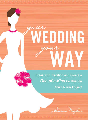 Your Wedding, Your Way : Break with Tradition and Create a One-of-a-Kind Celebration You'll Never Forget!