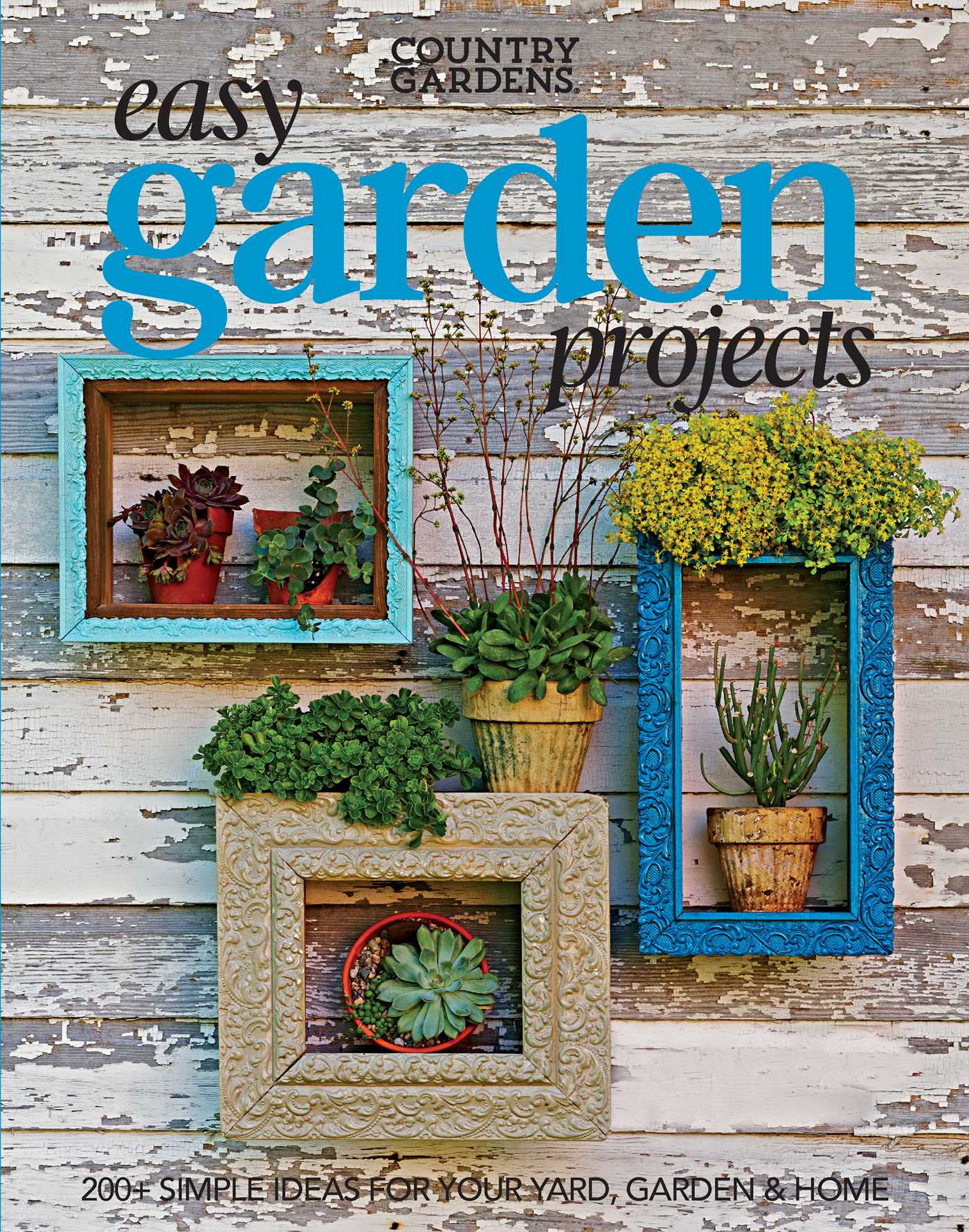Easy Garden Projects : 200+ Simple Ideas for Your Yard, Garden & Home