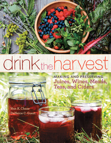 Drink the Harvest : Making and Preserving Juices, Wines, Meads, Teas, and Ciders