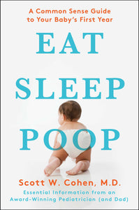 Eat, Sleep, Poop : A Common Sense Guide to Your Baby's First Year
