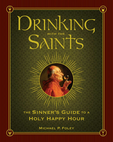 Drinking with the Saints : The Sinner's Guide to a Holy Happy Hour