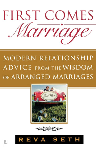 First Comes Marriage : Modern Relationship Advice from the Wisdom of Arranged Marriages