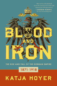 Blood and Iron : The Rise and Fall of the German Empire