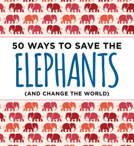 50 Ways to Save the Elephants (and change the world)