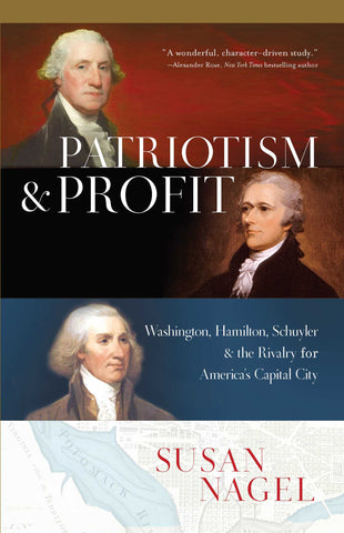 Patriotism and Profit  : Washington, Hamilton, Schuyler & the Rivalry for America's Capital City
