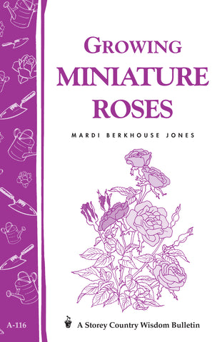 Growing Miniature Roses : Storey's Country Wisdom Bulletin A-116