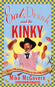 Eat, Drink and Be Kinky : A Feast of Wit and Fabulous Recipes for Fans of Kinky Friedman