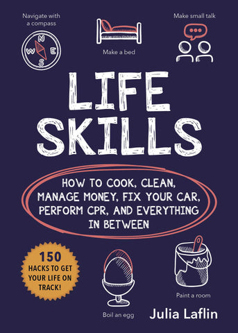 Life Skills : How to Cook, Clean, Manage Money, Fix Your Car, Perform CPR, and Everything in Between