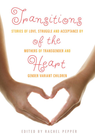 Transitions of the Heart : Stories of Love, Struggle and Acceptance by Mothers of Transgender and Gender Variant Children