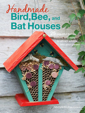 Handmade Bird, Bee, and Bat Houses : 25 beautiful homes, feeders, and more to attract wildlife into your garden
