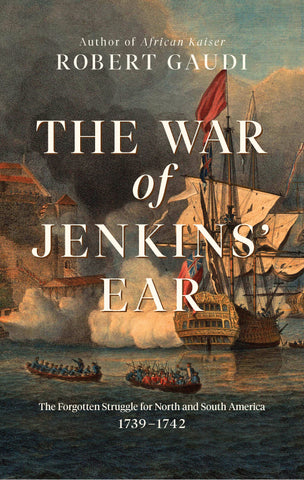 The War of Jenkins' Ear : The Forgotten Struggle for North and South America: 1739-1742