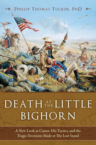 Death at the Little Bighorn : A New Look at Custer, His Tactics, and the Tragic Decisions Made at the Last Stand