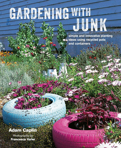 Gardening with Junk : Simple and innovative planting ideas using recycled pots and containers
