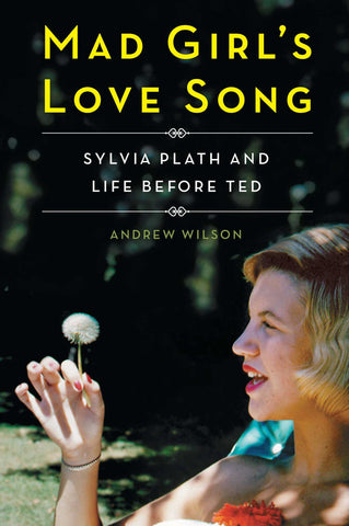 Mad Girl's Love Song : Sylvia Plath and Life Before Ted
