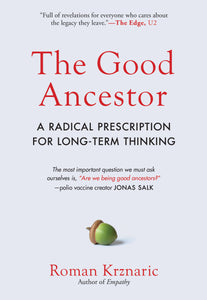 The Good Ancestor : A Radical Prescription for Long-Term Thinking