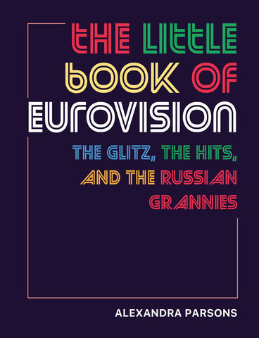 The Little Book of Eurovision : The glitz, the hits, and the Russian grannies