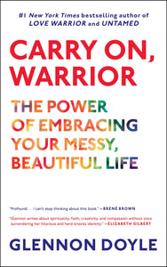 Carry On, Warrior : The Power of Embracing Your Messy, Beautiful Life