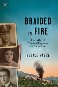 BRAIDED IN FIRE : Black GIs and Tuscan Villagers on the Gothic Line 1944
