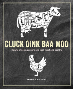 Cluck, Oink, Baa, Moo : How to choose, prepare and cook meat and poultry