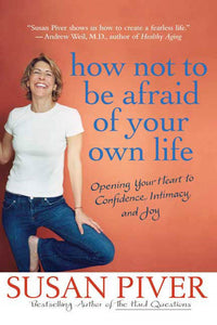 How Not to Be Afraid of Your Own Life : Opening Your Heart to Confidence, Intimacy, and Joy