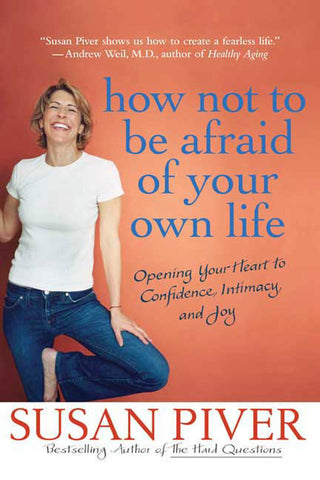 How Not to Be Afraid of Your Own Life : Opening Your Heart to Confidence, Intimacy, and Joy