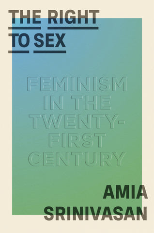 The Right to Sex : Feminism in the Twenty-First Century