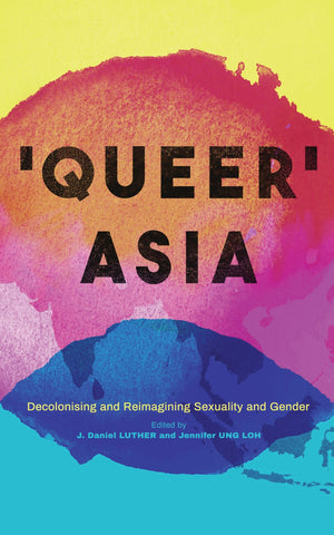 Queer Asia : Decolonising and Reimagining Sexuality and Gender