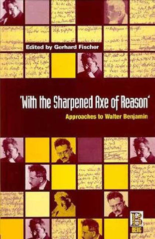 ‘With the Sharpened Axe of Reason' : Approaches to Walter Benjamin