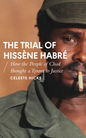 The Trial of Hissène Habré : How the People of Chad Brought a Tyrant to Justice