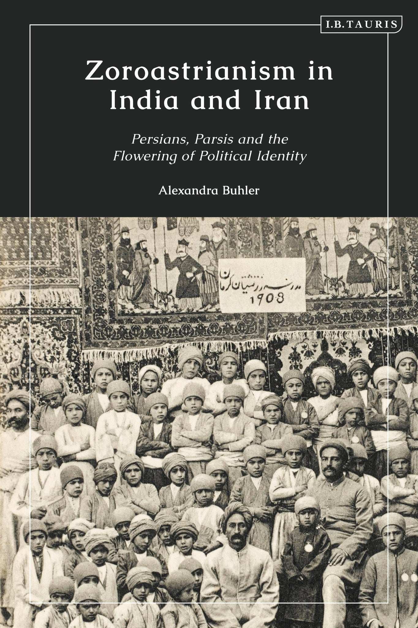 Zoroastrianism in India and Iran : Persians, Parsis and the Flowering of Political Identity