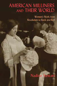 American Milliners and their World : Women's Work from Revolution to Rock and Roll