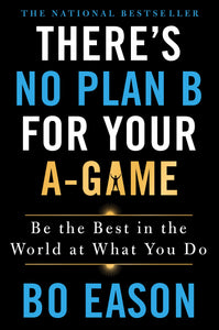 There's No Plan B for Your A-Game : Be the Best in the World at What You Do