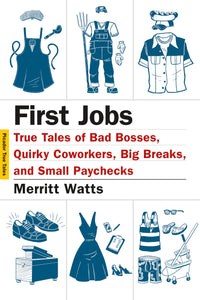 First Jobs : True Tales of Bad Bosses, Quirky Coworkers, Big Breaks, and Small Paychecks