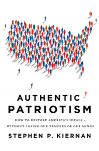 Authentic Patriotism : How to Restore America's Ideals---Without Losing Our Tempers or Our Minds