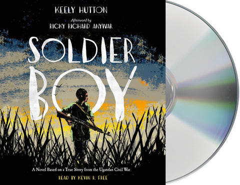 Soldier Boy : A Novel Based on a True Story from the Ugandan Civil War