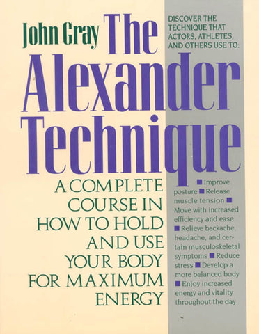 The Alexander Technique : A Complete Course in How to Hold and Use Your Body for Maximum Energy