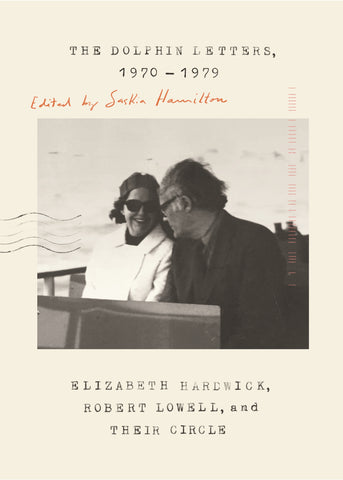 The Dolphin Letters, 1970-1979 : Elizabeth Hardwick, Robert Lowell, and Their Circle