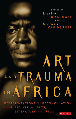 Art and Trauma in Africa : Representations of Reconciliation in Music, Visual Arts, Literature and Film