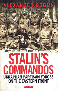 Stalin's Commandos : Ukrainian Partisan Forces on the Eastern Front